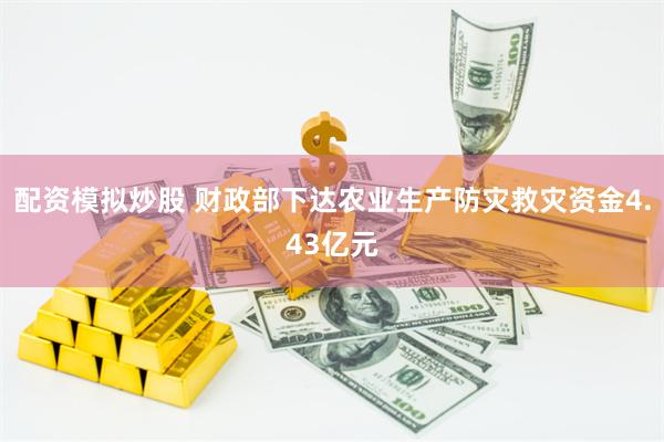 配资模拟炒股 财政部下达农业生产防灾救灾资金4.43亿元