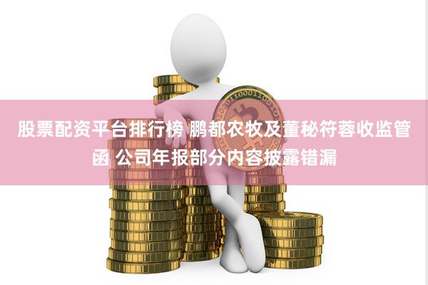 股票配资平台排行榜 鹏都农牧及董秘符蓉收监管函 公司年报部分内容披露错漏