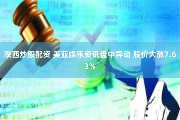陕西炒股配资 美亚娱乐资讯盘中异动 股价大涨7.63%