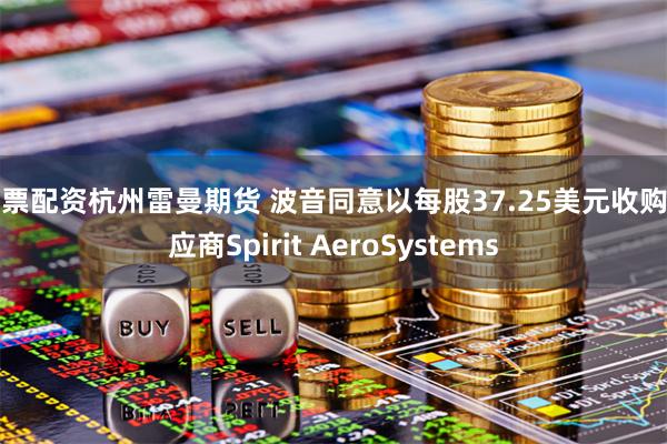 股票配资杭州雷曼期货 波音同意以每股37.25美元收购供应商Spirit AeroSystems