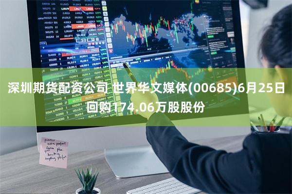 深圳期货配资公司 世界华文媒体(00685)6月25日回购174.06万股股份