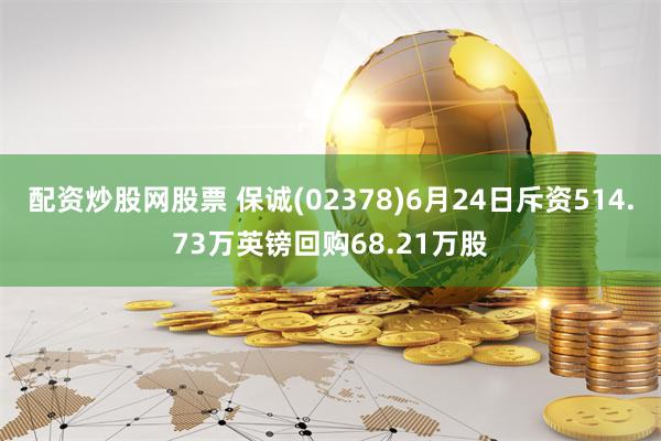 配资炒股网股票 保诚(02378)6月24日斥资514.73万英镑回购68.21万股