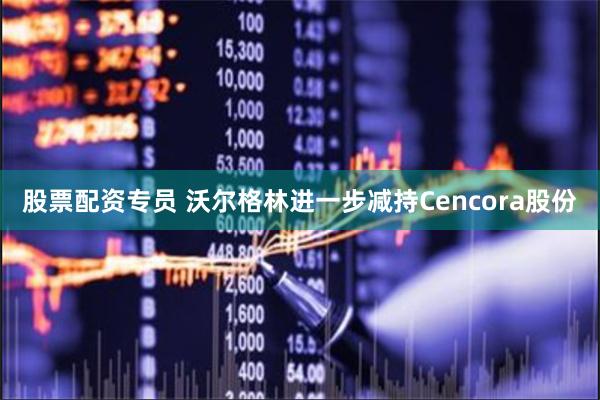 股票配资专员 沃尔格林进一步减持Cencora股份