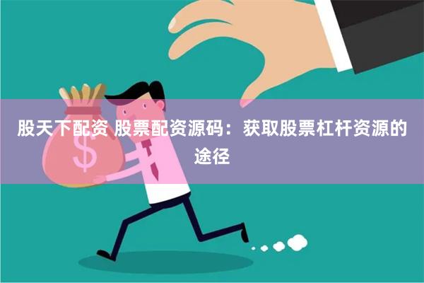 股天下配资 股票配资源码：获取股票杠杆资源的途径