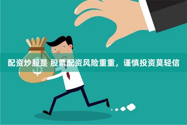 配资炒股是 股票配资风险重重，谨慎投资莫轻信