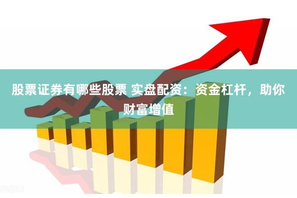 股票证券有哪些股票 实盘配资：资金杠杆，助你财富增值