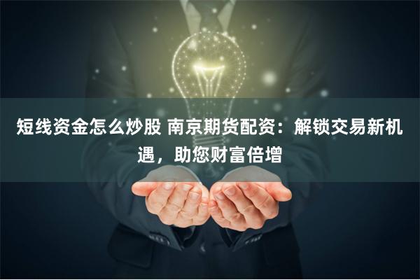 短线资金怎么炒股 南京期货配资：解锁交易新机遇，助您财富倍增