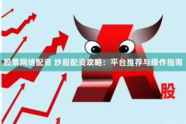 股票网络配资 炒股配资攻略：平台推荐与操作指南