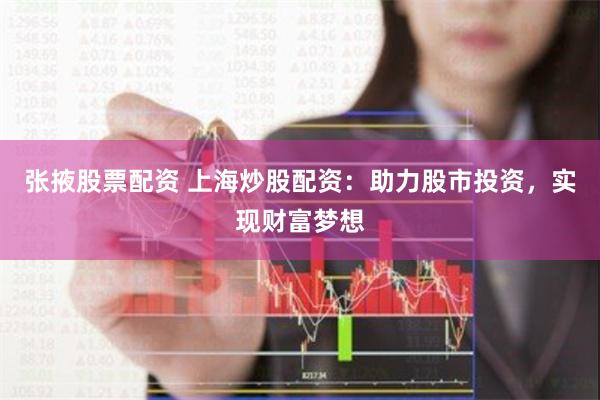 张掖股票配资 上海炒股配资：助力股市投资，实现财富梦想