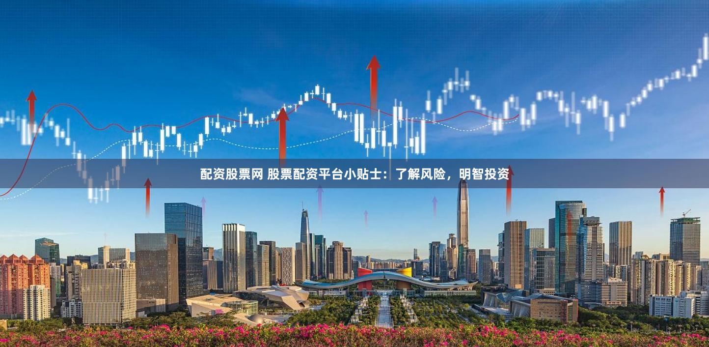 配资股票网 股票配资平台小贴士：了解风险，明智投资