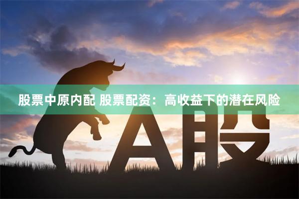 股票中原内配 股票配资：高收益下的潜在风险