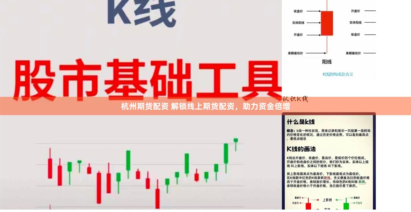 杭州期货配资 解锁线上期货配资，助力资金倍增