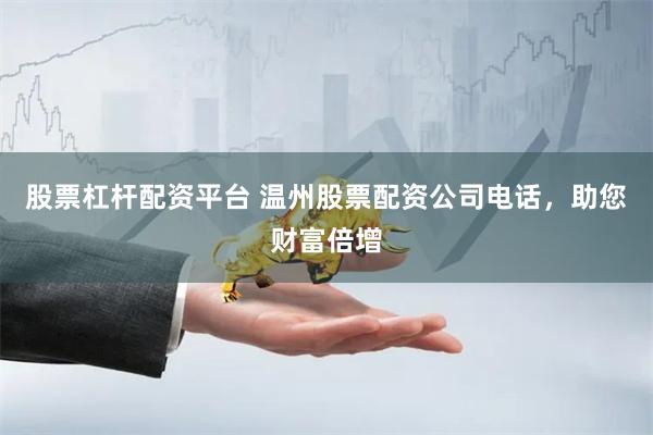 股票杠杆配资平台 温州股票配资公司电话，助您财富倍增