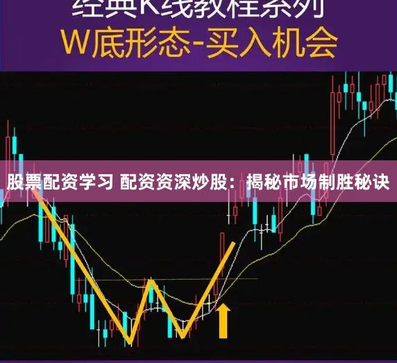 股票配资学习 配资资深炒股：揭秘市场制胜秘诀