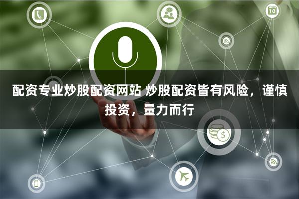 配资专业炒股配资网站 炒股配资皆有风险，谨慎投资，量力而行
