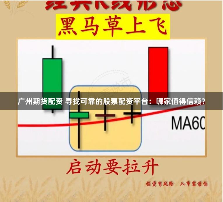 广州期货配资 寻找可靠的股票配资平台：哪家值得信赖？