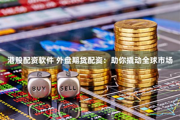 港股配资软件 外盘期货配资：助你撬动全球市场