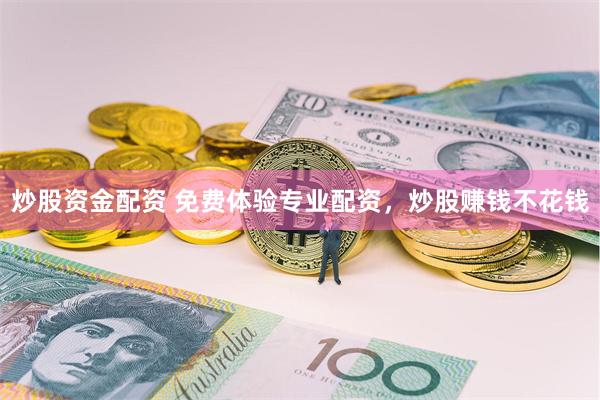 炒股资金配资 免费体验专业配资，炒股赚钱不花钱