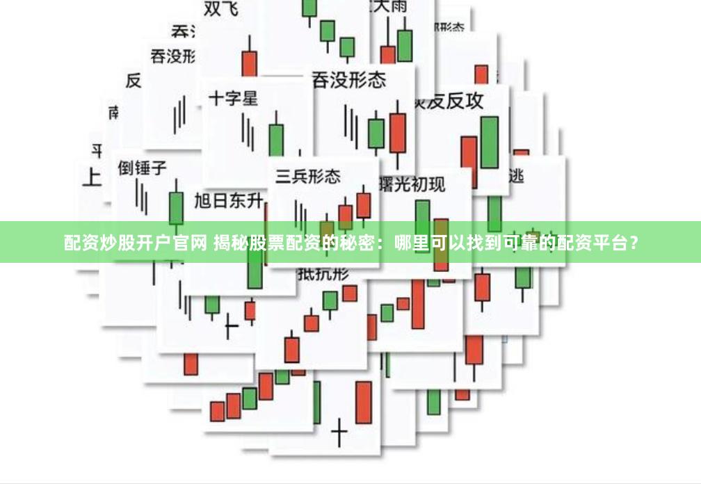 配资炒股开户官网 揭秘股票配资的秘密：哪里可以找到可靠的配资平台？