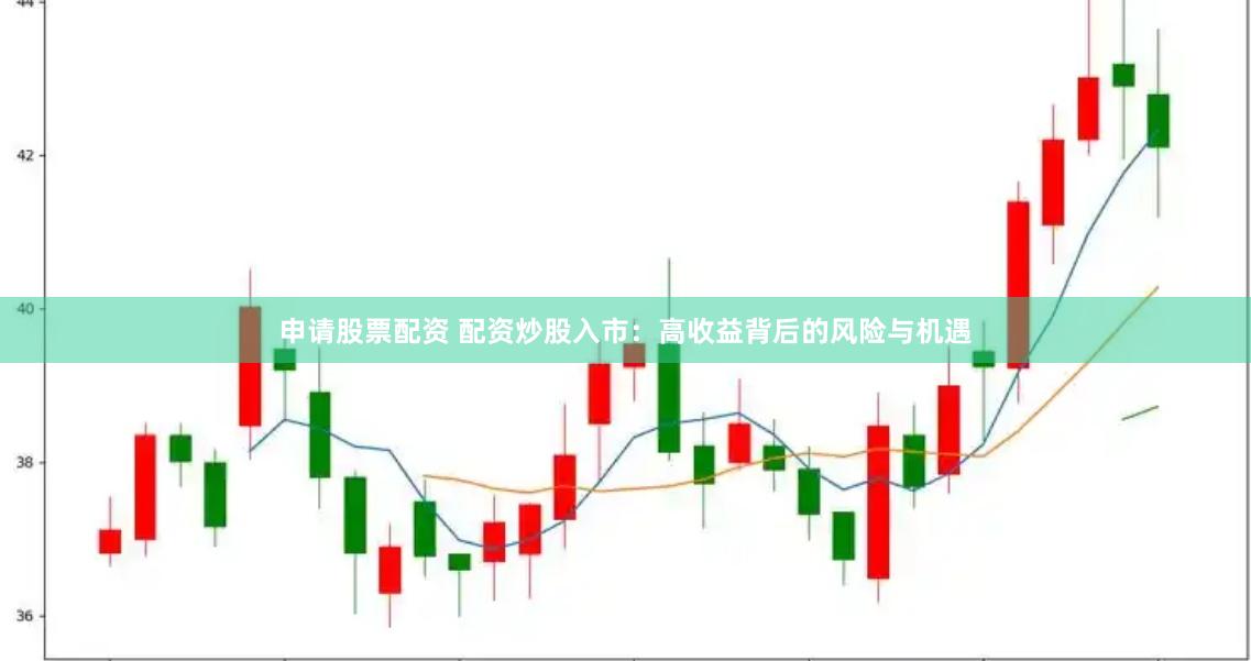 申请股票配资 配资炒股入市：高收益背后的风险与机遇