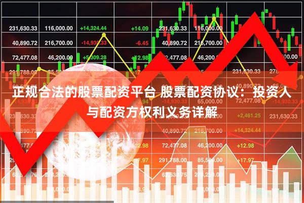 正规合法的股票配资平台 股票配资协议：投资人与配资方权利义务详解