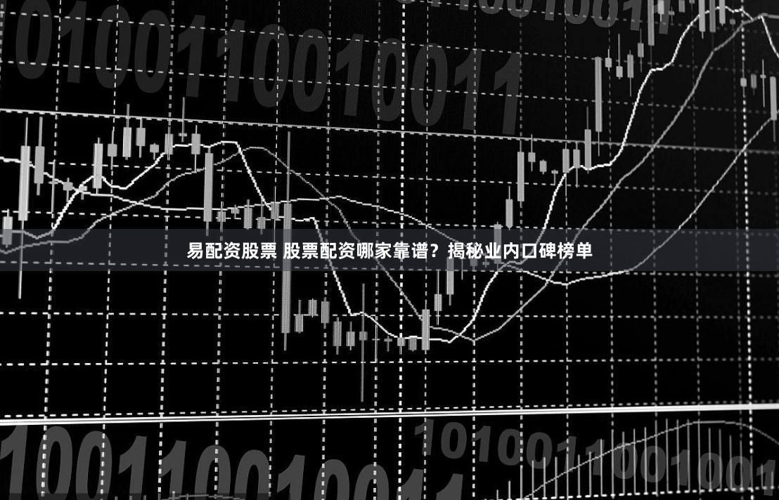 易配资股票 股票配资哪家靠谱？揭秘业内口碑榜单