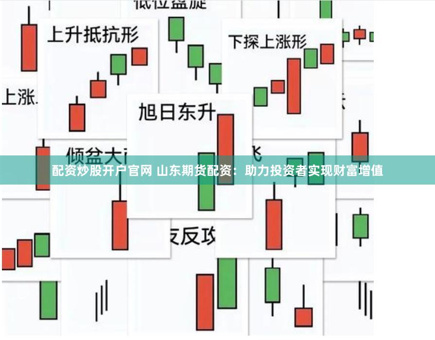 配资炒股开户官网 山东期货配资：助力投资者实现财富增值