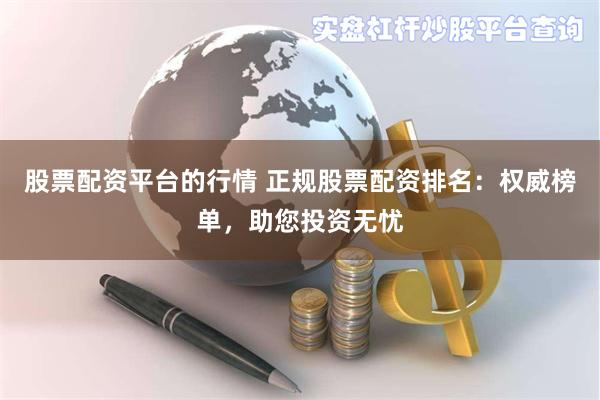 股票配资平台的行情 正规股票配资排名：权威榜单，助您投资无忧