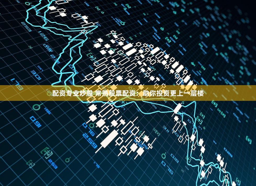 配资专业炒股 常熟股票配资：助你投资更上一层楼
