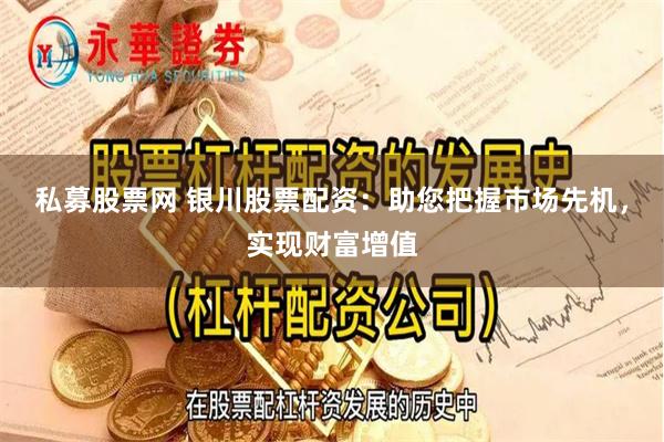 私募股票网 银川股票配资：助您把握市场先机，实现财富增值