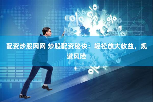 配资炒股网网 炒股配资秘诀：轻松放大收益，规避风险