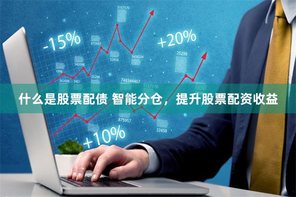 什么是股票配债 智能分仓，提升股票配资收益