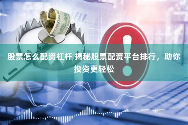 股票怎么配资杠杆 揭秘股票配资平台排行,助你投资更轻松