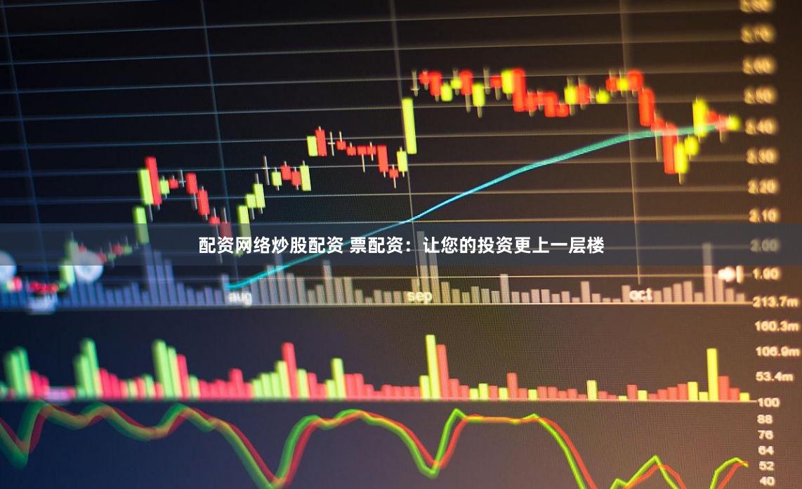 配资网络炒股配资 票配资:让您的投资更上一层楼