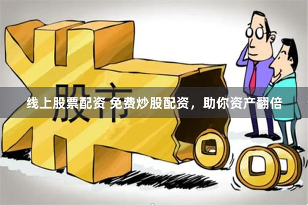 线上股票配资 免费炒股配资,助你资产翻倍