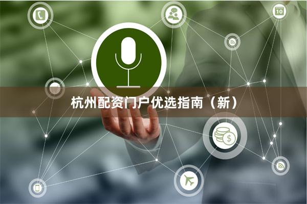杭州配资门户优选指南（新）