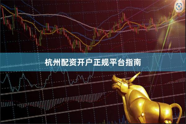 杭州配资开户正规平台指南