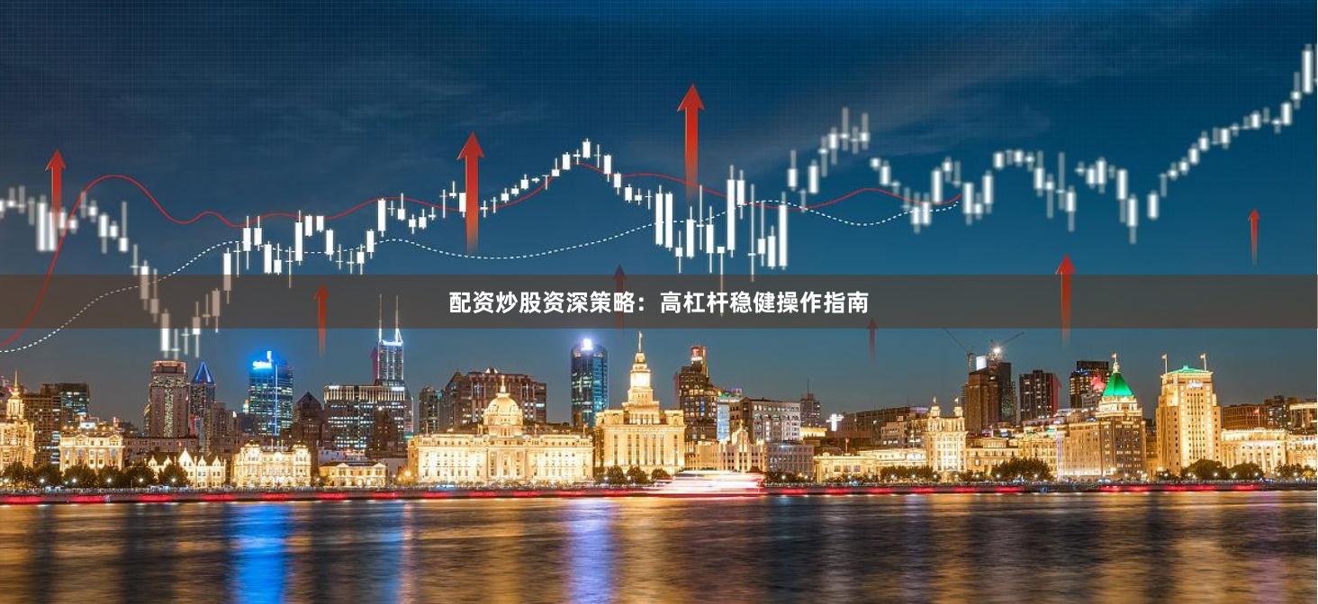 配资炒股资深策略：高杠杆稳健操作指南
