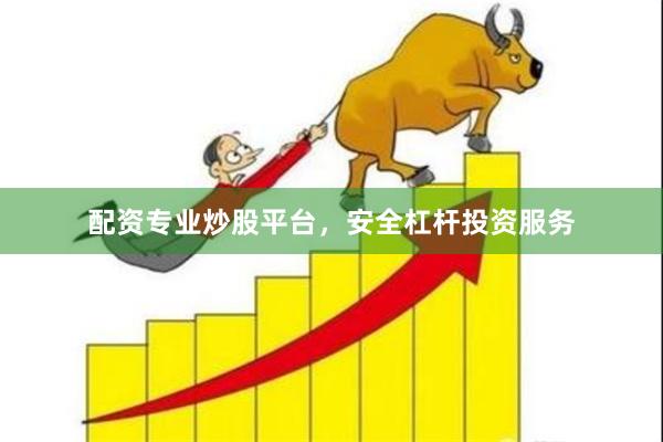 配资专业炒股平台，安全杠杆投资服务