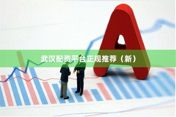武汉配资平台正规推荐（新）