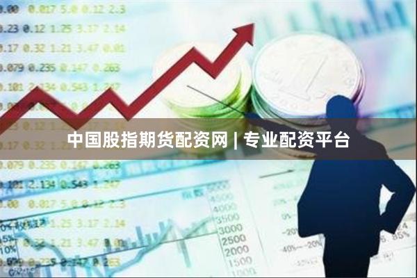 中国股指期货配资网 | 专业配资平台