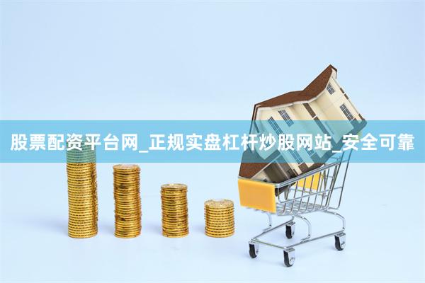股票配资平台网_正规实盘杠杆炒股网站_安全可靠