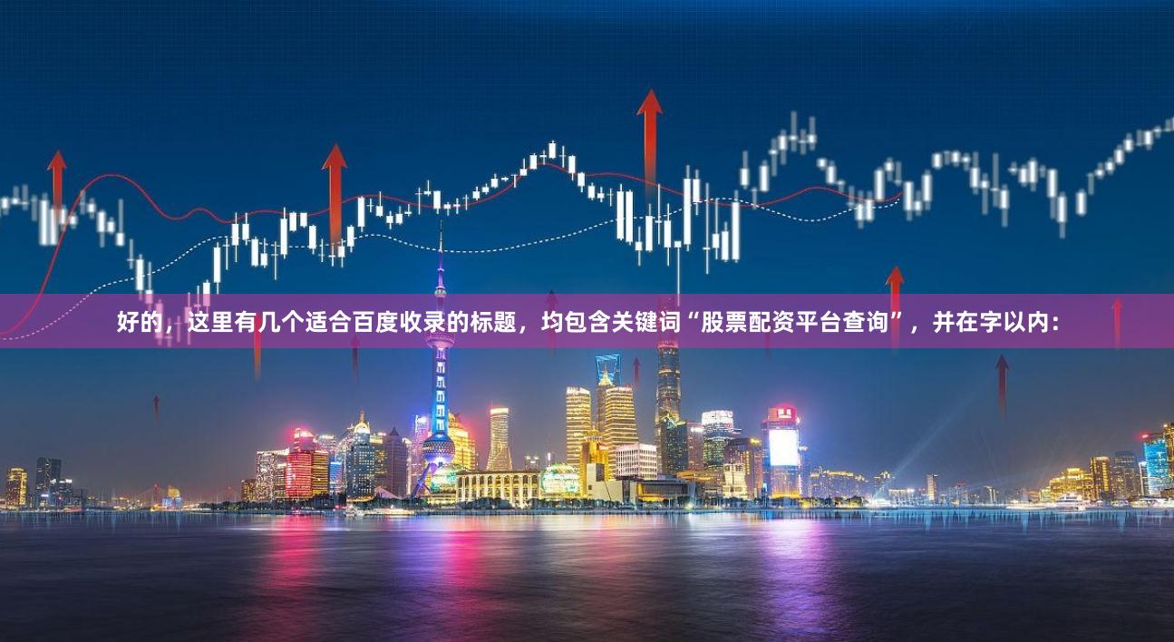 好的，这里有几个适合百度收录的标题，均包含关键词“股票配资平台查询”，并在字以内：