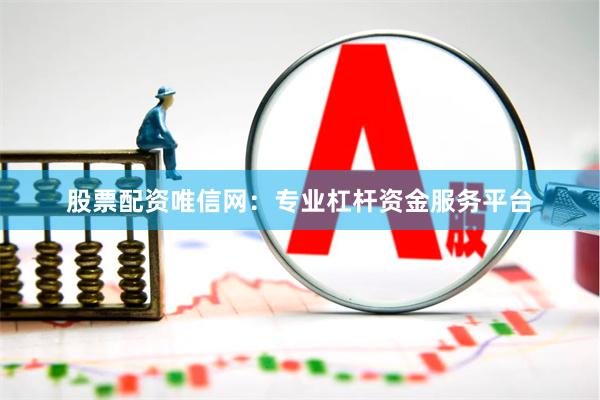 股票配资唯信网：专业杠杆资金服务平台