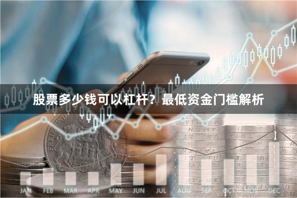股票多少钱可以杠杆?最低资金门槛解析