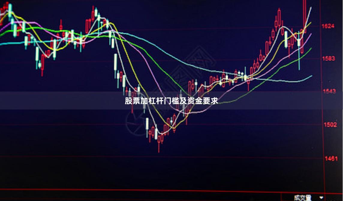 股票加杠杆门槛及资金要求