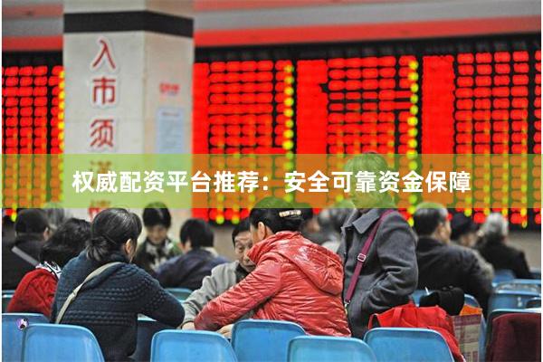 权威配资平台推荐：安全可靠资金保障