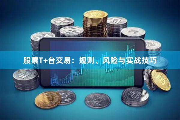 股票T+台交易：规则、风险与实战技巧