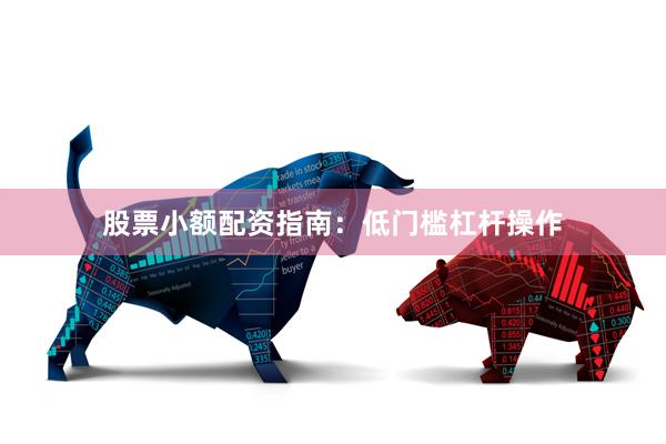 股票小额配资指南:低门槛杠杆操作