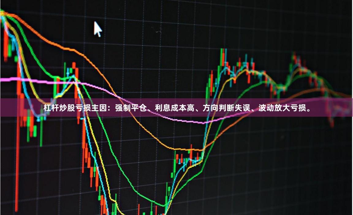 杠杆炒股亏损主因：强制平仓、利息成本高、方向判断失误、波动放大亏损。